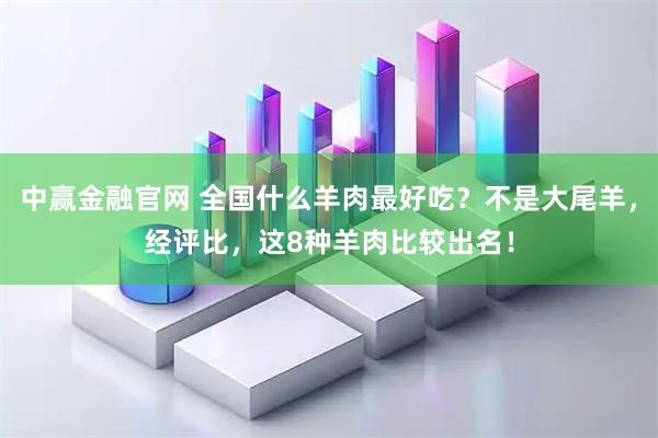 中赢金融官网 全国什么羊肉最好吃？不是大尾羊，经评比，这8种羊肉比较出名！