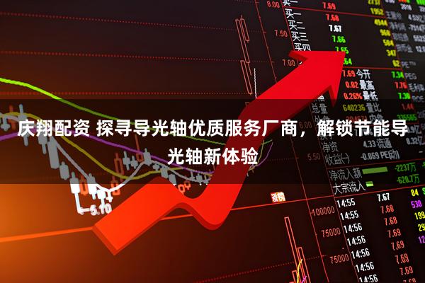 庆翔配资 探寻导光轴优质服务厂商，解锁节能导光轴新体验