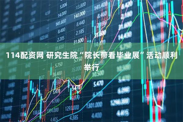 114配资网 研究生院“院长带看毕业展”活动顺利举行